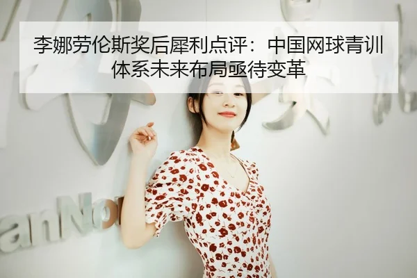 李娜劳伦斯奖后犀利点评：中国网球青训体系未来布局亟待变革