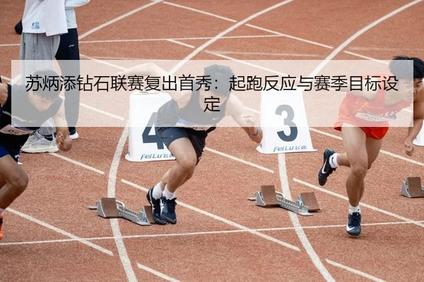 苏炳添钻石联赛复出首秀：起跑反应与赛季目标设定