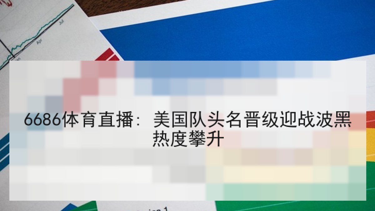 6686体育直播: 美国队头名晋级迎战波黑热度攀升
