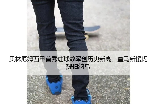 贝林厄姆西甲首秀进球效率创历史新高，皇马新援闪耀伯纳乌