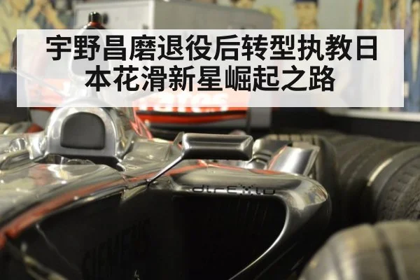 宇野昌磨退役后转型执教日本花滑新星崛起之路