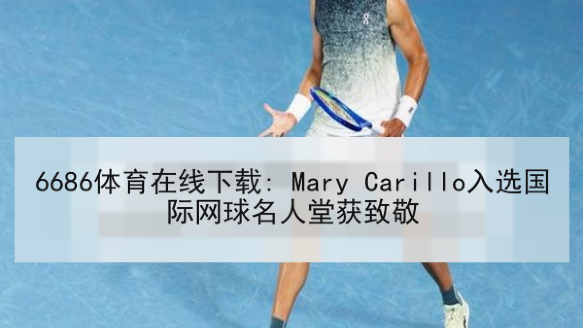 6686体育在线下载: Mary Carillo入选国际网球名人堂获致敬