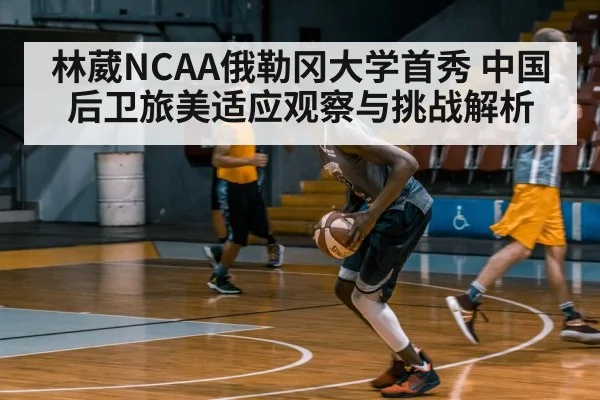 林葳NCAA俄勒冈大学首秀 中国后卫旅美适应观察与挑战解析