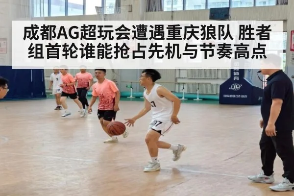 成都AG超玩会遭遇重庆狼队 胜者组首轮谁能抢占先机与节奏高点