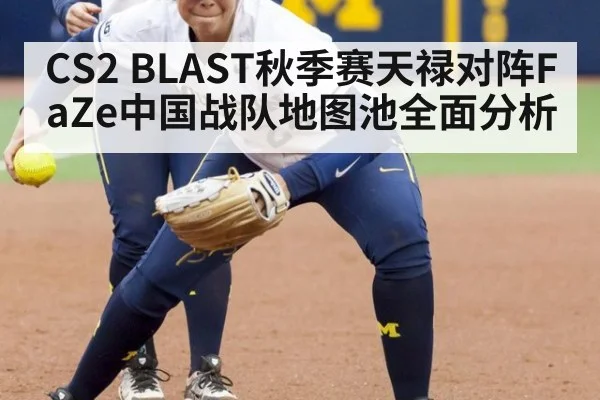 CS2 BLAST秋季赛天禄对阵FaZe中国战队地图池全面分析